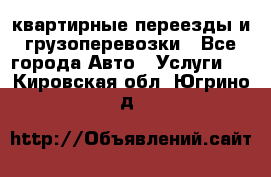 квартирные переезды и грузоперевозки - Все города Авто » Услуги   . Кировская обл.,Югрино д.